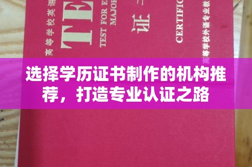 沭阳选择学历证书制作的机构推荐，打造专业认证之路